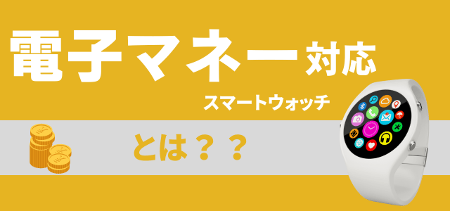 電子マネー対応スマートウォッチとは