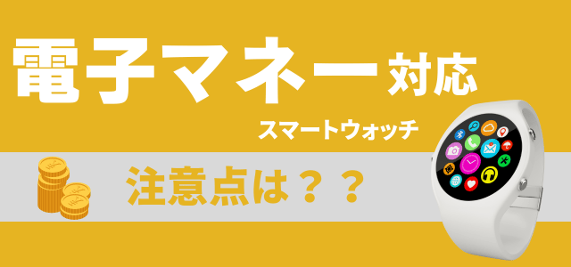 電子マネー対応スマートウォッチのデメリット