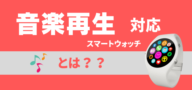 音楽再生対応スマートウォッチとは